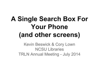 A Single Search Box For
Your Phone
(and other screens)
Kevin Beswick & Cory Lown
NCSU Libraries
TRLN Annual Meeting - July 2014
 