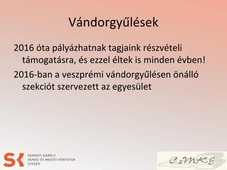 Vándorgyűlések
2016 óta pályázhatnak tagjaink részvételi
támogatásra, és ezzel éltek is minden évben!
2016-ban a veszprémi vándorgyűlésen önálló
szekciót szervezett az egyesület
 