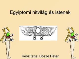 Egyiptomi hitvilág és istenek Készítette: Bősze Péter 