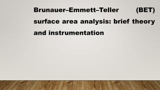 Brunauer–Emmett–Teller (BET)
surface area analysis: brief theory
and instrumentation
 