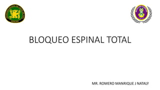 BLOQUEO ESPINAL TOTAL
MR. ROMERO MANRIQUE J NATALY
 