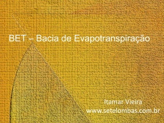 BET – Bacia de Evapotranspiração

Itamar Vieira
www.setelombas.com.br

 