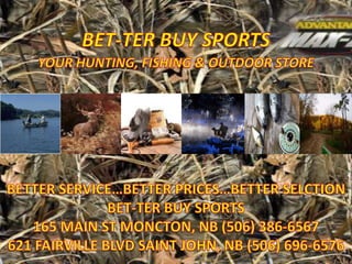 BET-TER BUY SPORTS YOUR HUNTING, FISHING & OUTDOOR STORE BETTER SERVICE…BETTER PRICES…BETTER SELCTION BET-TER BUY SPORTS                                          165 MAIN ST MONCTON, NB (506) 386-6567 621 FAIRVILLE BLVD SAINT JOHN, NB (506) 696-6576 