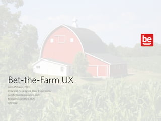 Bet-the-Farm UX
John Whalen, PhD
Principal, Strategy & User Experience
jw@brilliantexperience.com
brilliantexperience.com
@brlexp
 