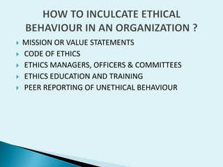 






MISSION OR VALUE STATEMENTS
CODE OF ETHICS
ETHICS MANAGERS, OFFICERS & COMMITTEES
ETHICS EDUCATION AND TRAINING
PEER REPORTING OF UNETHICAL BEHAVIOUR

 