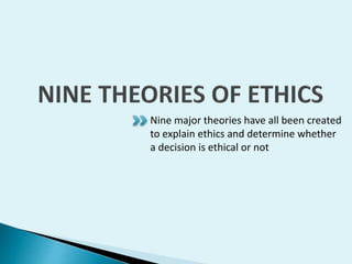 Nine major theories have all been created
to explain ethics and determine whether
a decision is ethical or not

 