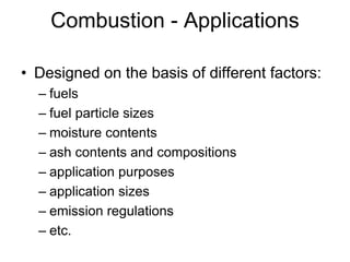 Combustion - Applications
• Designed on the basis of different factors:
– fuels
– fuel particle sizes
– moisture contents
– ash contents and compositions
– application purposes
– application sizes
– emission regulations
– etc.
 