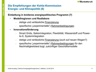 19
www.oeko.de
Die Empfehlungen der Kohle-Kommission
Energie- und Klimapolitik (9)
Einbettung in breiteres energiepolitisc...