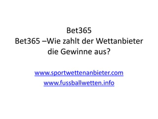 Bet365 
Bet365 –Wie zahlt der Wettanbieter 
die Gewinne aus? 
www.sportwettenanbieter.com 
www.fussballwetten.info 
 