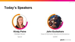 © 2022 SPLUNK INC.
Today’s Speakers
Strategic Advisor
Splunk
Kirsty Paine
Head of Information Security and Compliance
bet365
John Eccleshare
 