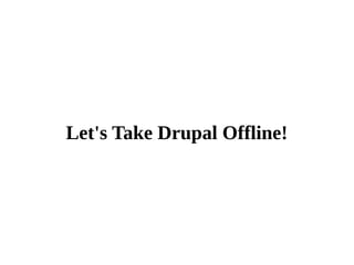 Let's Take Drupal Offline! 
 