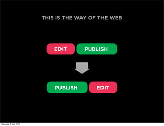 THIS IS THE WAY OF THE WEB




                           EDIT      PUBLISH




                           PUBLISH      EDIT




Saturday, 8 May 2010
 