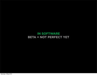 IN SOFTWARE
                       BETA = NOT PERFECT YET




Saturday, 8 May 2010
 