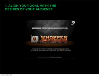 1. ALIGN YOUR GOAL WITH THE
       DESIRES OF YOUR AUDIENCE




Saturday, 8 May 2010
 