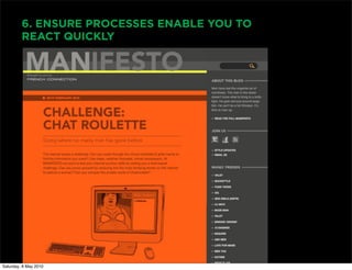 6. ENSURE PROCESSES ENABLE YOU TO
         REACT QUICKLY




Saturday, 8 May 2010
 