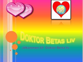 Doktor Betas liv  Välkommen till  Doktor Berta liv  