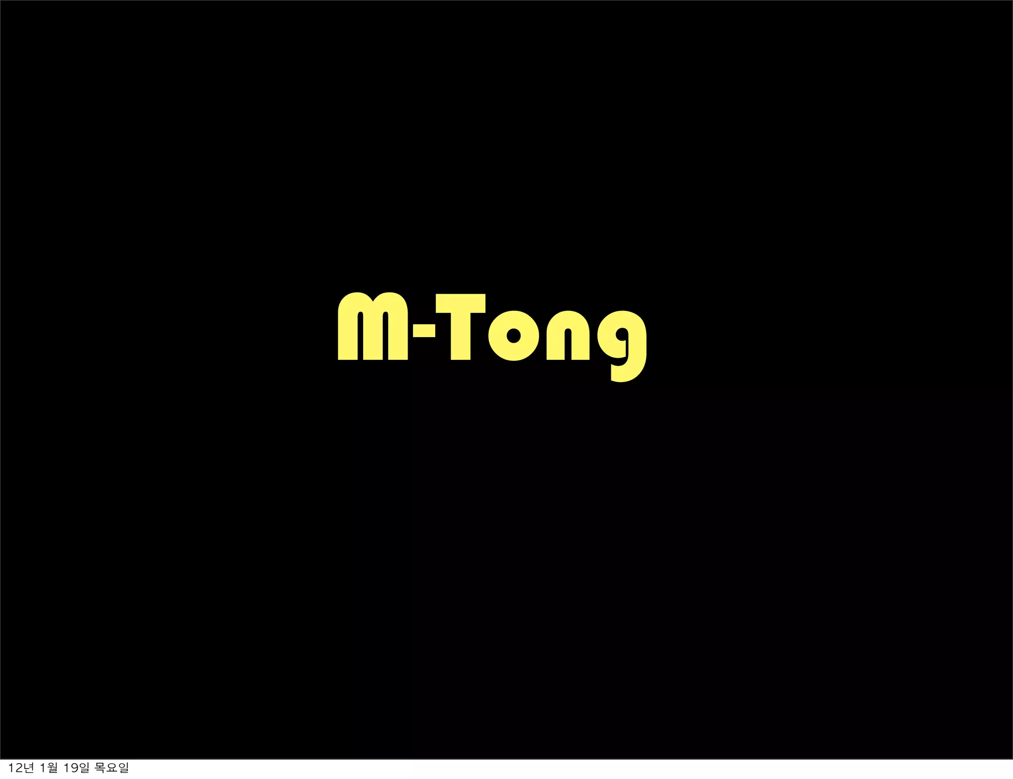 M-Tong



12년	 1월	 19일	 목요일
 