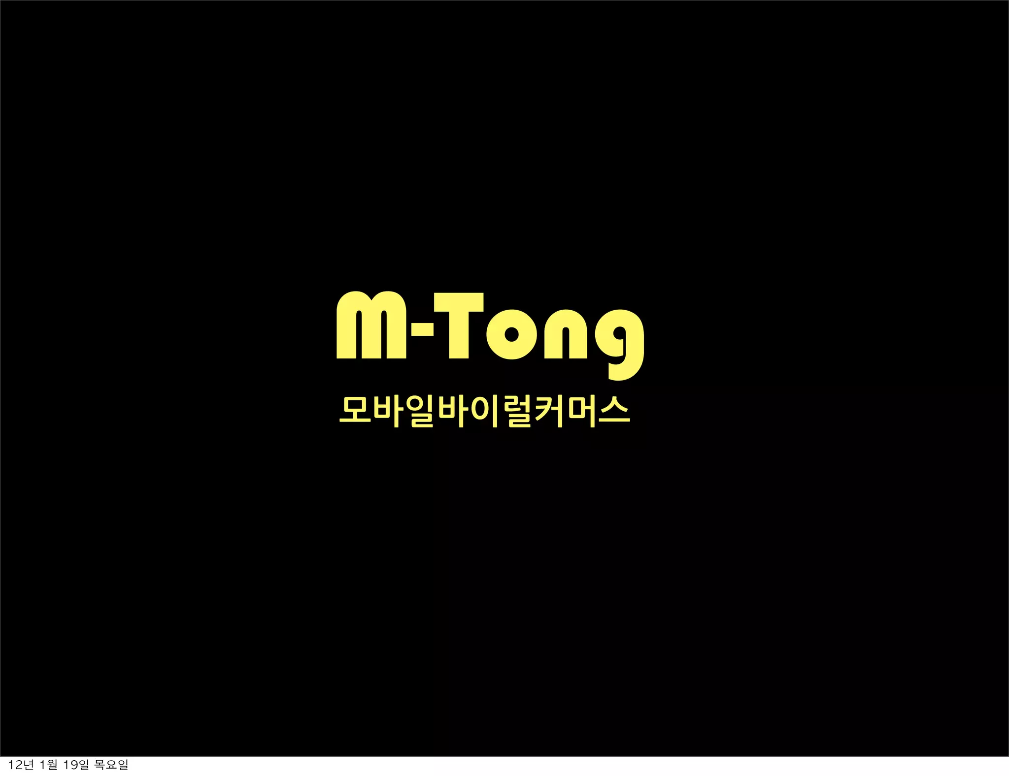 M-Tong
                    모바일바이럴커머스




12년	 1월	 19일	 목요일
 