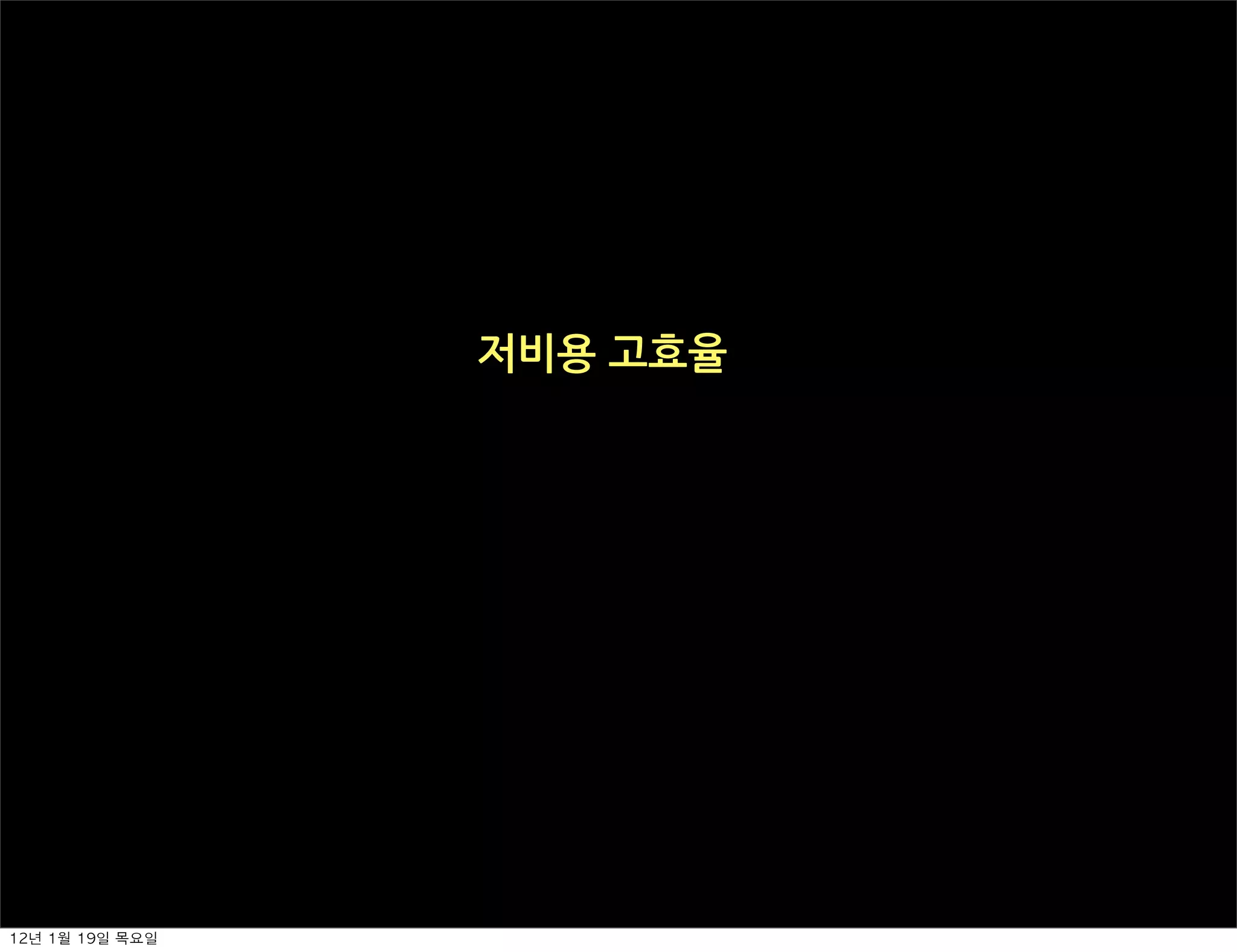 저비용고효율




12년	 1월	 19일	 목요일
 