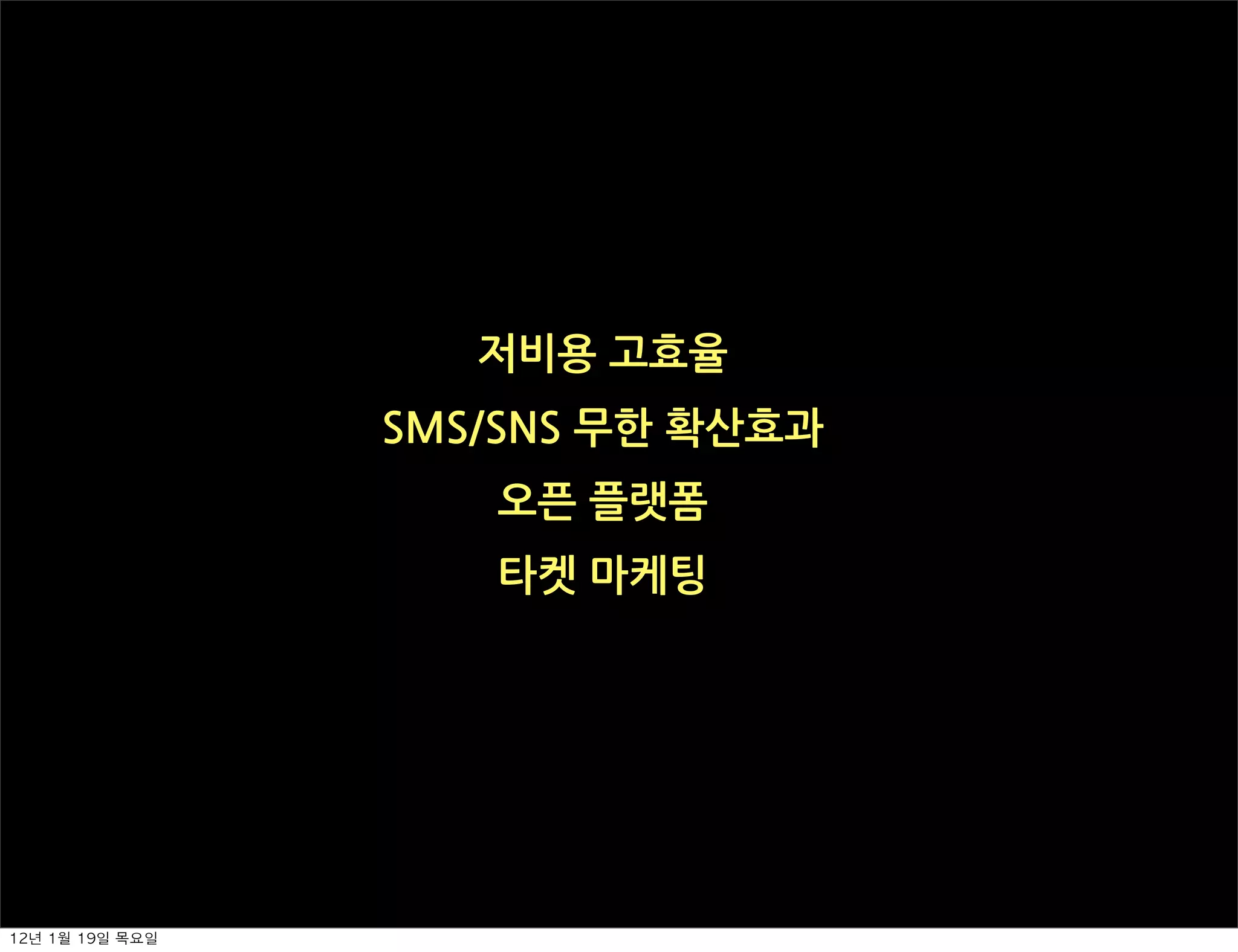 저비용고효율
                    SMS/SNS무한확산효과
                           오픈플랫폼
                           타켓마케팅




12년	 1월	 19일	 목요일
 