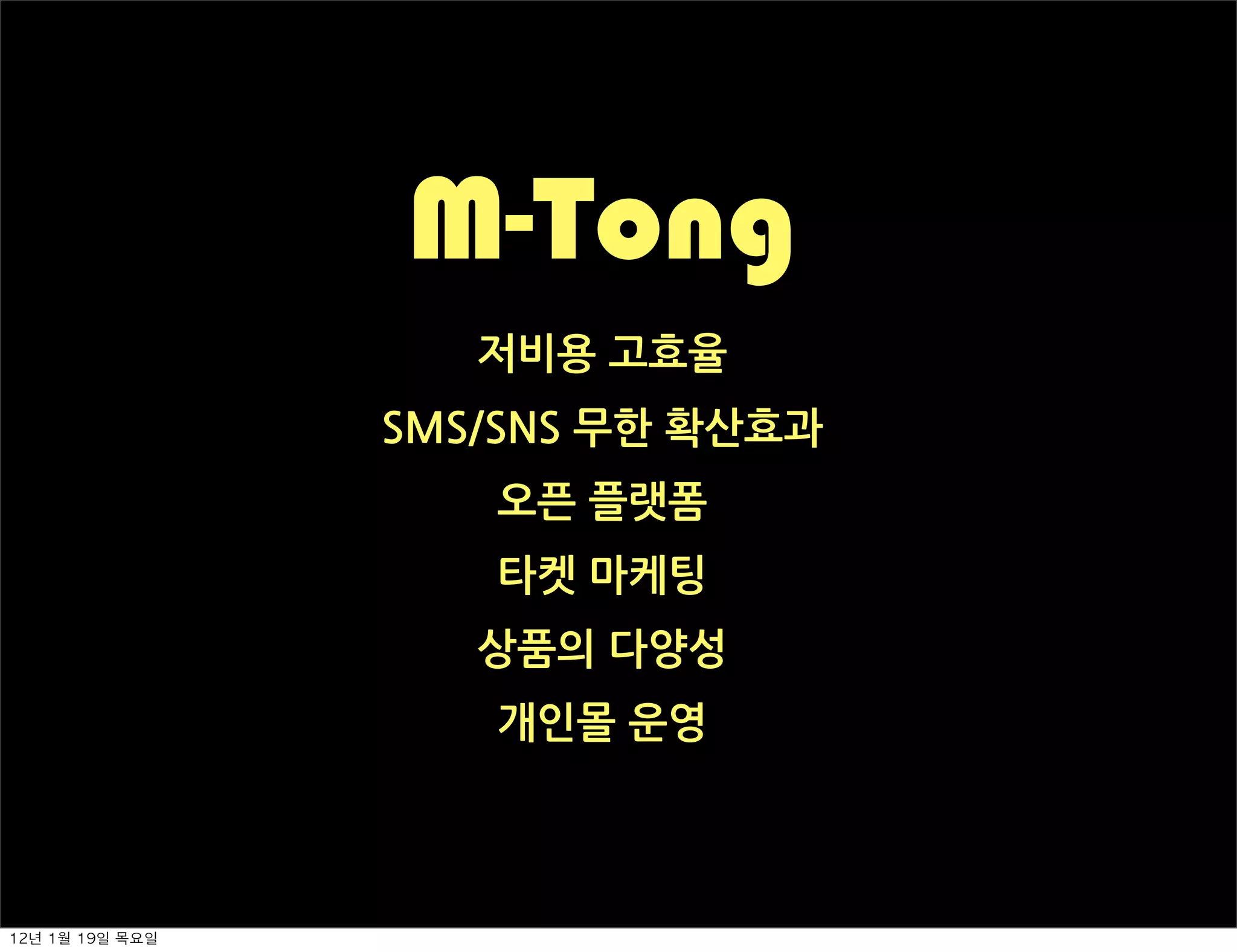 M-Tong
                          저비용고효율
                    SMS/SNS무한확산효과
                           오픈플랫폼
                           타켓마케팅
                          상품의다양성
                           개인몰운영



12년	 1월	 19일	 목요일
 