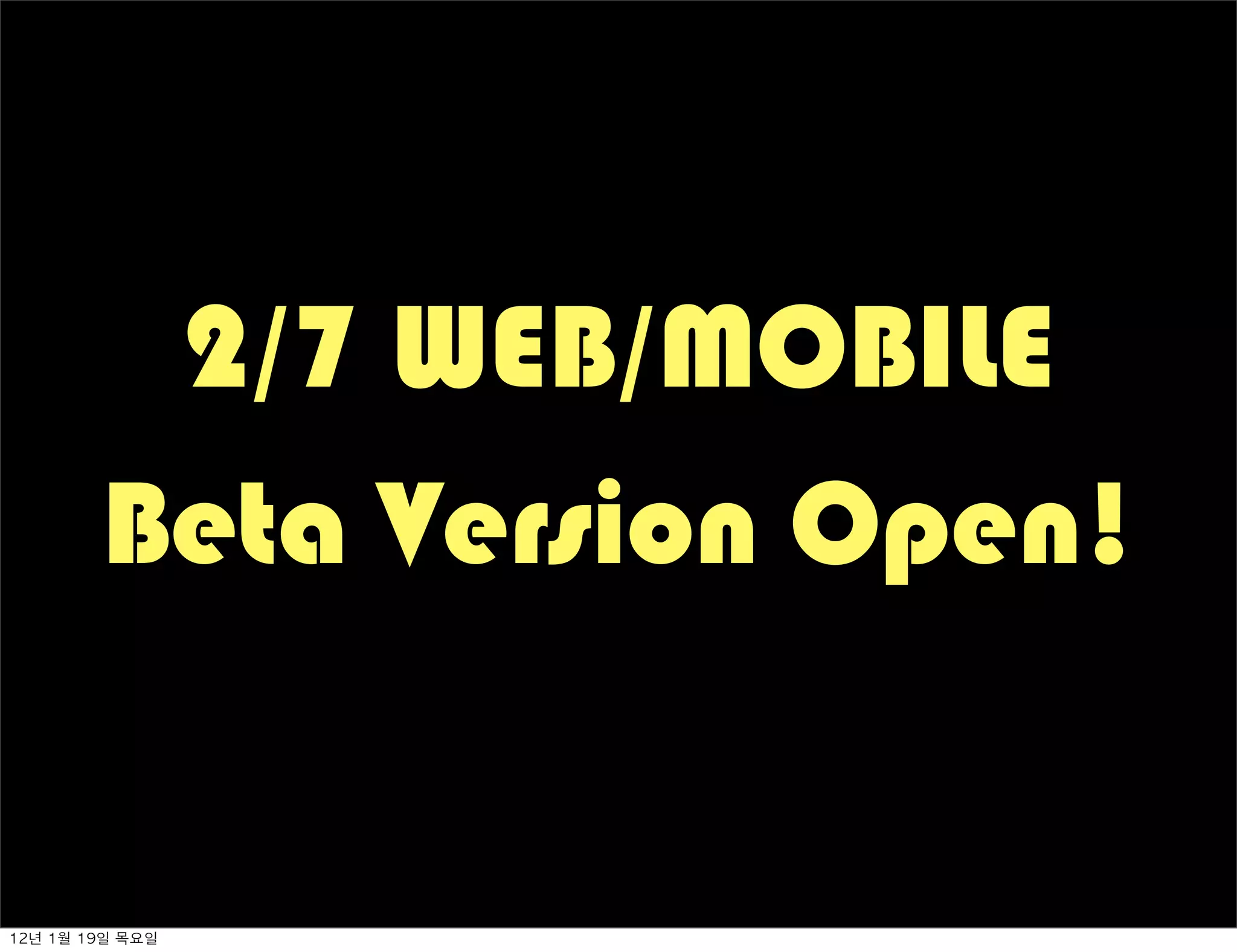 2/7 WEB/MOBILE
          Beta Version Open!


12년	 1월	 19일	 목요일
 