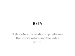 BETA
It describes the relationship between
the stock’s return and the index
return.
 