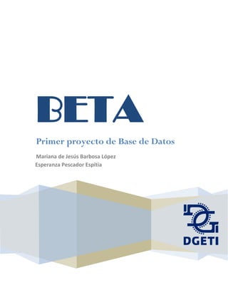 BETA
Primer proyecto de Base de Datos
Mariana de Jesús Barbosa López
Esperanza Pescador Espítia

 