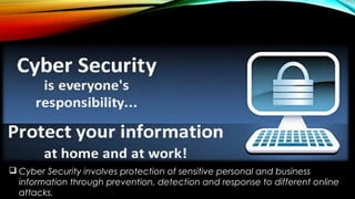  Cyber Security involves protection of sensitive personal and business
information through prevention, detection and response to different online
attacks.
 