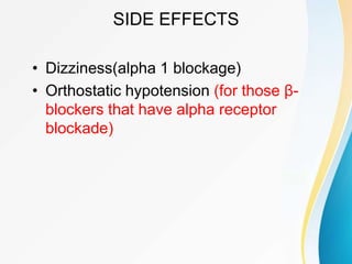 SIDE EFFECTS
• Dizziness(alpha 1 blockage)
• Orthostatic hypotension (for those β-
blockers that have alpha receptor
blockade)
 