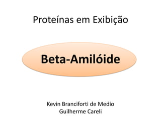 Proteínas em Exibição


 Beta-Amilóide


   Kevin Branciforti de Medio
        Guilherme Careli
 