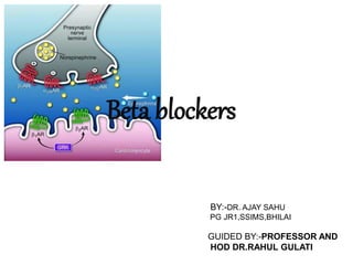 Beta blockers
BY:-DR. AJAY SAHU
PG JR1,SSIMS,BHILAI
GUIDED BY:-PROFESSOR AND
HOD DR.RAHUL GULATI
 