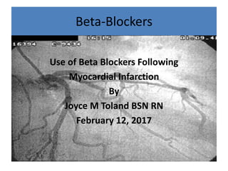 Beta-Blockers
Use of Beta Blockers Following
Myocardial Infarction
By
Joyce M Toland BSN RN
February 12, 2017
 