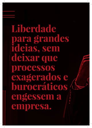 XII
Liberdade
para grandes
ideias, sem
deixar que
processos
exagerados e
burocráticos
engessem a
empresa.
 