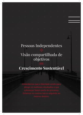 XXXIV
Pessoas Independentes
Visão compartilhada de
objetivos
Crescimento Sustentável
Entendemos que a liberdade existe para
atingir os melhores resultados e que
cobranças fazem parte do processo.
Estamos no mesmo barco seguindo ao
mesmo destino.
 