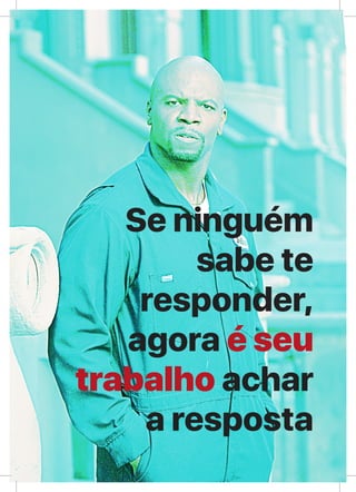 XLI
Se ninguém
sabe te
responder,
agora é seu
trabalho achar
a resposta
 