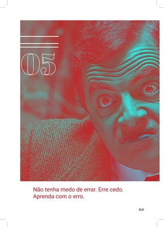 XLII
Não tenha medo de errar. Erre cedo.
Aprenda com o erro.
 