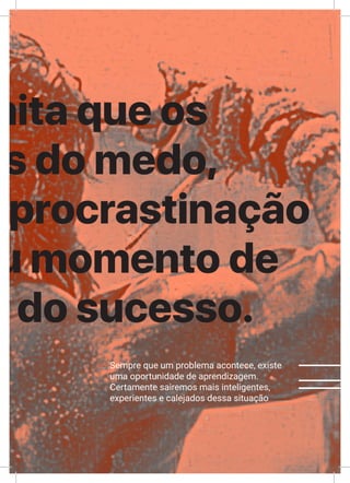 XLVII
mita que os
as do medo,
e procrastinação
u momento de
o do sucesso.
Sempre que um problema acontece, existe
uma oportunidade de aprendizagem.
Certamente sairemos mais inteligentes,
experientes e calejados dessa situação
 