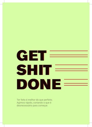 LII
GET
SHIT
DONE
GET
SHIT
DONE
Ter feito é melhor do que perfeito.
Agimos rápido, cortando o que é
desnecessário para começar.
 