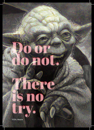 LIII
Do or
do not.
There
is no
try.
Do or
do not.
There
is no
try.YODA, Mestre
 