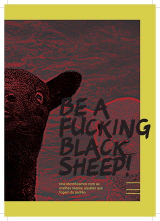 LIX
BE A
FUCKING
BLACK
SHEEP!Nos identificamos com as
ovelhas negras, aquelas que
fogem do padrão
 