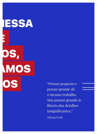 LXXIII
NESSA
E
MOS,
AMOS
MOS “Pensar pequeno e
pensar grande dá
o mesmo trabalho.
Mas pensar grande te
liberta dos detalhes
insignificantes.”
(Michael Dell)
 