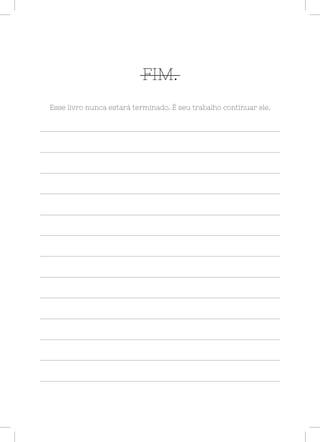 LXXIV
FIM.
Esse livro nunca estará terminado. É seu trabalho continuar ele.
 