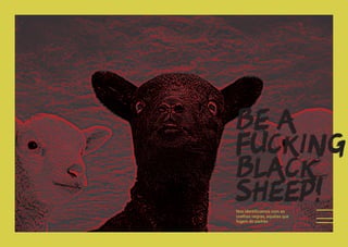 LIX
BE A
FUCKING
BLACK
SHEEP!Nos identificamos com as
ovelhas negras, aquelas que
fogem do padrão
 