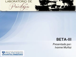 Presentado por:
Ivonne Muñoz
BETA-III
 