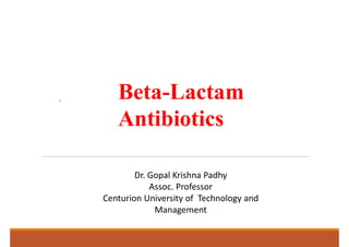 Beta-Lactam
Antibiotics
Dr. Gopal Krishna Padhy
Assoc. Professor
Centurion University of Technology and
Management
 