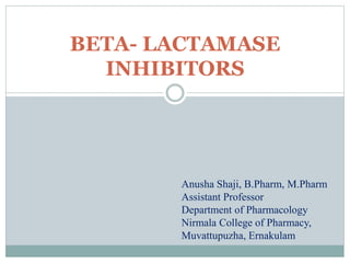 BETA- LACTAMASE
INHIBITORS
Anusha Shaji, B.Pharm, M.Pharm
Assistant Professor
Department of Pharmacology
Nirmala College of Pharmacy,
Muvattupuzha, Ernakulam
 