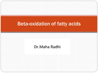 Beta-oxidation of fatty acids
Dr.Maha Radhi
 