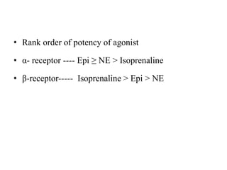 • Rank order of potency of agonist
• α- receptor ---- Epi ≥ NE ˃ Isoprenaline
• β-receptor----- Isoprenaline ˃ Epi ˃ NE
 