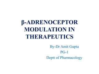 β-ADRENOCEPTOR
MODULATION IN
THERAPEUTICS
By-Dr Amit Gupta
PG-1
Deptt of Pharmacology
 
